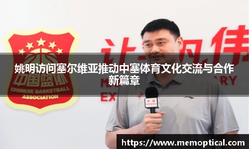 姚明访问塞尔维亚推动中塞体育文化交流与合作新篇章