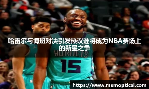 哈雷尔与博班对决引发热议谁将成为NBA赛场上的新星之争
