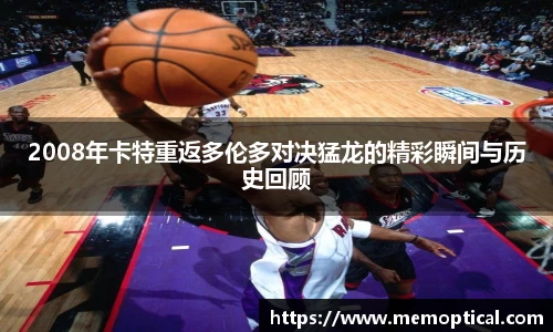 2008年卡特重返多伦多对决猛龙的精彩瞬间与历史回顾