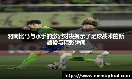 湘南比马与水手的激烈对决揭示了足球战术的新趋势与精彩瞬间