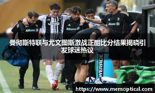 曼彻斯特联与尤文图斯激战正酣比分结果揭晓引发球迷热议