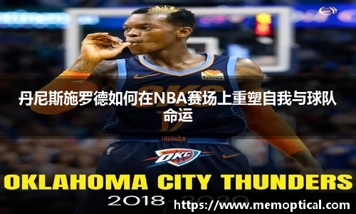 丹尼斯施罗德如何在NBA赛场上重塑自我与球队命运