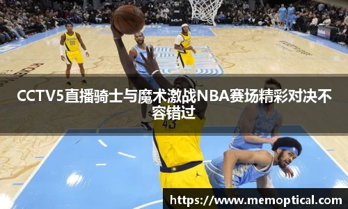 CCTV5直播骑士与魔术激战NBA赛场精彩对决不容错过